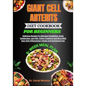 Winston, Dr. Dariel GIANT CELL ARTERITS DIET COOKBOOK FOR BEGINNERS: Delicious Recipes To Alleviate Headaches, Scalp Tenderness, Jaw Pain, Vision Problems And More With Easy Anti-Inflammatory Meals And Nutritional Tips Winston, Dr. Dariel GIANT CELL ARTERITS DIET COOKBOOK FOR BEGINNERS: Delicious Recipes To Alleviate Headaches, Scalp Tenderness, Jaw Pain, Vision Problems And More With Easy Anti-Inflammatory Meals And Nutritional Tips