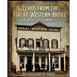 King, Mr. Michael D Echos from the Great Western Hotel: A Dodge City Chronicle King, Mr. Michael D Echos from the Great Western Hotel: A Dodge City Chronicle
