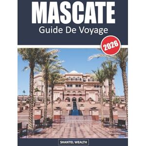Wealth, Shantel MASCATE GUIDE DE VOYAGE 2026: Mascate découverte : le voyage d'un habitant à travers la capitale d'Oman Wealth, Shantel MASCATE GUIDE DE VOYAGE 2026: Mascate découverte : le voyage d'un habitant à travers la capitale d'Oman