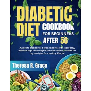 Grace, Theresa R. Diabetic Diet Cookbook For Beginners After 50: A Guide to Prediabetes & Type 2 Diabetes with Super-Easy, Delicious Days of Low-Sugar & Low-Carb ... 14-Day Meal Plan for a Healthy Lifestyle Grace, Theresa R. Diabetic Diet Cookbook For Beginners After 50: A Guide to Prediabetes & Type 2 Diabetes with Super-Easy, Delicious Days of Low-Sugar & Low-Carb ... 14-Day Meal Plan for a Healthy Lifestyle