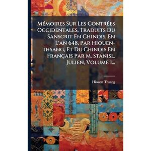MÃ(c)moires Sur Les ContrÃ(c)es Occidentales, Traduits Du Sanscrit En Chinois, En L'an 648, Par Hiouen-thsang, Et Du Chinois En Français Par M. Stanisl. Julien, Volume 1... MÃ(c)moires Sur Les ContrÃ(c)es Occidentales, Traduits Du Sanscrit En Chinois, En L'an 648, Par Hiouen-thsang, Et Du Chinois En Français Par M. Stanisl. Julien, Volume 1...