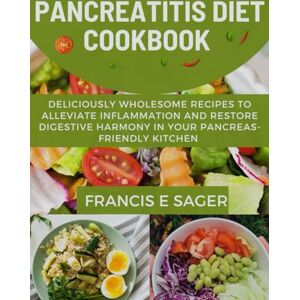 E. SAGER, FRANCIS PANCREATITIS DIET COOKBOOK: Deliciously Wholesome Recipes to Alleviate Inflammation and Restore Digestive Harmony in Your Pancreas-Friendly Kitchen E. SAGER, FRANCIS PANCREATITIS DIET COOKBOOK: Deliciously Wholesome Recipes to Alleviate Inflammation and Restore Digestive Harmony in Your Pancreas-Friendly Kitchen