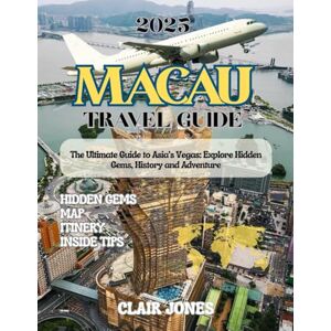 Jones, Clair Macau Travel Guide 2025: A Complete Insider’s Guide To Macau’s Culture, History & Cuisine. Explore The Magic Of Macau Jones, Clair Macau Travel Guide 2025: A Complete Insider’s Guide To Macau’s Culture, History & Cuisine. Explore The Magic Of Macau