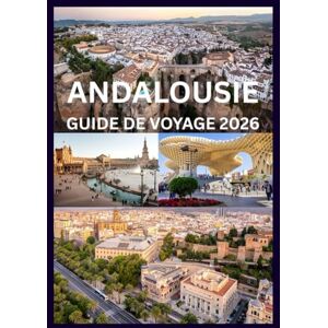 Emma, Reymond ANDALOUSIE GUIDE DE VOYAGE 2026: Votre guide complet des villes, villages et cultures d'Andalousie Emma, Reymond ANDALOUSIE GUIDE DE VOYAGE 2026: Votre guide complet des villes, villages et cultures d'Andalousie