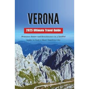 Wilder, Lena VERONA 2025 Ultimate Travel Guide: Romance Ruins and Renaissance in a Soulful Guide to Italy’s Most Timeless City Wilder, Lena VERONA 2025 Ultimate Travel Guide: Romance Ruins and Renaissance in a Soulful Guide to Italy’s Most Timeless City