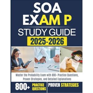 LEARNING, RXPRO SOA EXAM P STUDY GUIDE 2025-2026: Master the Probability Exam with 800+ Practice Questions, Proven Strategies, and Detailed Explanations LEARNING, RXPRO SOA EXAM P STUDY GUIDE 2025-2026: Master the Probability Exam with 800+ Practice Questions, Proven Strategies, and Detailed Explanations