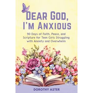 Aster, Dorothy Dear God, I'm Anxious (A Devotional for Teens Battling Burnout, Drama & Doubt): 90 Days of Faith, Peace, and Scripture for Teen Girls Struggling with Anxiety and Overwhelm Aster, Dorothy Dear God, I'm Anxious (A Devotional for Teens Battling Burnout, Drama & Doubt): 90 Days of Faith, Peace, and Scripture for Teen Girls Struggling with Anxiety and Overwhelm