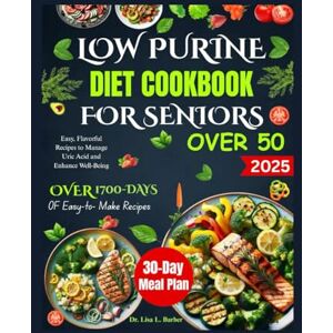 L. Barber, Dr. Lisa LOW PURINE DIET COOKBOOK FOR SENIORS OVER 50: Easy, Flavorful Recipes to Manage Uric Acid and Enhance Well-Being L. Barber, Dr. Lisa LOW PURINE DIET COOKBOOK FOR SENIORS OVER 50: Easy, Flavorful Recipes to Manage Uric Acid and Enhance Well-Being