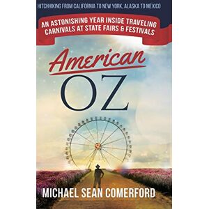 Comerford, Michael Sean American OZ: An Astonishing Year Inside Traveling Carnivals at State Fairs & Festivals: Hitchhiking From California to New York, Alaska to Mexico Comerford, Michael Sean American OZ: An Astonishing Year Inside Traveling Carnivals at State Fairs & Festivals: Hitchhiking From California to New York, Alaska to Mexico