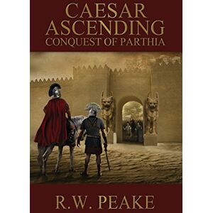 Peake, R W Caesar Ascending: Conquest of Parthia: Volume 2 Peake, R W Caesar Ascending: Conquest of Parthia: Volume 2