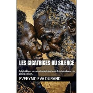 durand, eva EVERYMO Les cicatrices du silence: Épigénétique, blessures transgénérationnelles et renaissance du peuple africain. durand, eva EVERYMO Les cicatrices du silence: Épigénétique, blessures transgénérationnelles et renaissance du peuple africain.