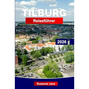 Jace, Suzanne Tilburg Reiseführer 2026: Entdecke die kreative Seite der Niederlande: Industrieorte, lokale Biere, Musikkultur, niederländische Jahrmärkte und urbane Natur in Tilburg Jace, Suzanne Tilburg Reiseführer 2026: Entdecke die kreative Seite der Niederlande: Industrieorte, lokale Biere, Musikkultur, niederländische Jahrmärkte und urbane Natur in Tilburg