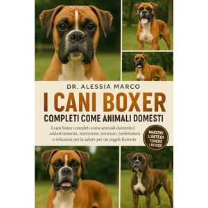 Marco, Dr. Alessia I CANI BOXER COMPLETI COME ANIMALI DOMESTICI: I cani boxer completi come animali domestici: addestramento, nutrizione, esercizio, toelettatura e soluzioni per la salute per un pugile fiorente Marco, Dr. Alessia I CANI BOXER COMPLETI COME ANIMALI DOMESTICI: I cani boxer completi come animali domestici: addestramento, nutrizione, esercizio, toelettatura e soluzioni per la salute per un pugile fiorente