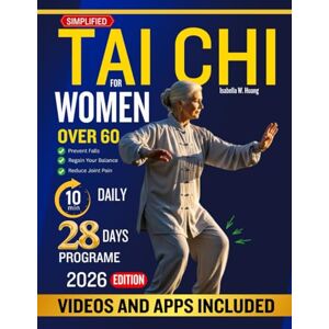 W. Huang, Isabella SIMPLIFIED TAI CHI FOR WOMEN OVER 60: Effective Tai Chi Guide for Women Over 60 to Strengthen the Body, Calm the Mind, Relieve Joint Pain, Boost Energy, Improve Balance, and Age Gracefully W. Huang, Isabella SIMPLIFIED TAI CHI FOR WOMEN OVER 60: Effective Tai Chi Guide for Women Over 60 to Strengthen the Body, Calm the Mind, Relieve Joint Pain, Boost Energy, Improve Balance, and Age Gracefully