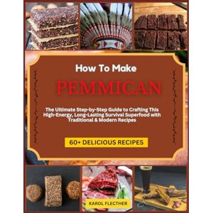 FLETCHER, KAROL HOW TO MAKE PEMMICAN: The Ultimate Step-by-Step Guide to Crafting This High-Energy, Long-Lasting Survival Superfood with Traditional & Modern Recipes FLETCHER, KAROL HOW TO MAKE PEMMICAN: The Ultimate Step-by-Step Guide to Crafting This High-Energy, Long-Lasting Survival Superfood with Traditional & Modern Recipes
