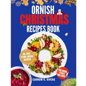 RIVERS, CURNOW K. ORNISH CHRISTMAS RECIPES BOOK: Wholesome Oil-Free Plant-Based Family Christmas Recipes for Joyful Gatherings, Festive Feasts, and Guilt-Free Holiday Indulgence. RIVERS, CURNOW K. ORNISH CHRISTMAS RECIPES BOOK: Wholesome Oil-Free Plant-Based Family Christmas Recipes for Joyful Gatherings, Festive Feasts, and Guilt-Free Holiday Indulgence.