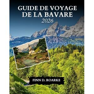 ROARKE, FINN D. GUIDE DE VOYAGE DE LA BAVARE 2026: Découvrez Munich, les Alpes, les châteaux de contes de fées et les traditions bavaroises intemporelles ROARKE, FINN D. GUIDE DE VOYAGE DE LA BAVARE 2026: Découvrez Munich, les Alpes, les châteaux de contes de fées et les traditions bavaroises intemporelles
