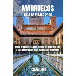 LIONE, CLARA MARRUECOS GUÍA DE VIAJES 2026: DONDE SE ENCUENTRAN LOS SUEÑOS DEL DESIERTO, LAS ALMAS ANCESTRALES Y LAS MARAVILLAS MODERNAS LIONE, CLARA MARRUECOS GUÍA DE VIAJES 2026: DONDE SE ENCUENTRAN LOS SUEÑOS DEL DESIERTO, LAS ALMAS ANCESTRALES Y LAS MARAVILLAS MODERNAS