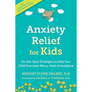 Flynn Walker PhD, Bridget Anxiety Relief for Kids: On-the-Spot Strategies to Help Your Child Overcome Worry, Panic, and Avoidance Flynn Walker PhD, Bridget Anxiety Relief for Kids: On-the-Spot Strategies to Help Your Child Overcome Worry, Panic, and Avoidance