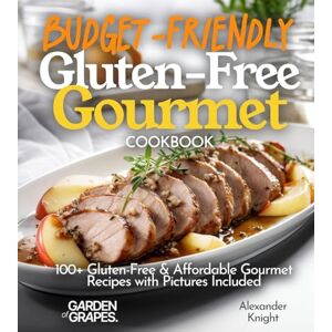 Knight, Alexander Budget-Friendly Gluten-Free Gourmet Cookbook: 100+ Affordable Elegance Recipes with Pictures Included (Gluten-Free Collection) Knight, Alexander Budget-Friendly Gluten-Free Gourmet Cookbook: 100+ Affordable Elegance Recipes with Pictures Included (Gluten-Free Collection)