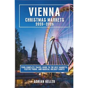 Keller, Adrian VIENNA CHRISTMAS MARKETS 2025-2026: YOUR COMPLETE TRAVEL GUIDE TO THE BEST MARKETS. FESTIVE FOODS. AND MAGICAL HOLIDAY SIGHTS Keller, Adrian VIENNA CHRISTMAS MARKETS 2025-2026: YOUR COMPLETE TRAVEL GUIDE TO THE BEST MARKETS. FESTIVE FOODS. AND MAGICAL HOLIDAY SIGHTS