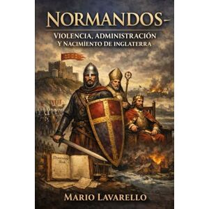 Lavarello, Mario Normandos – Violencia, Administración Y Nacimiento De Inglaterra Lavarello, Mario Normandos – Violencia, Administración Y Nacimiento De Inglaterra
