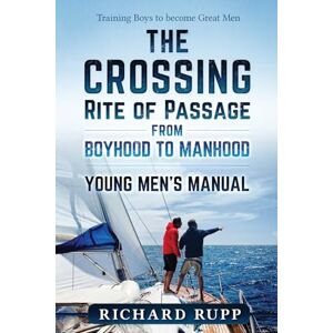 Rupp, Richard The Crossing Rite of Passage from Boyhood to Manhood: Young Men's Manual Rupp, Richard The Crossing Rite of Passage from Boyhood to Manhood: Young Men's Manual