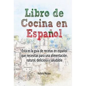 Maciass, Victoria Libro de cocina en español: Esta es la guía de recetas que necesitas para tener una alimentación natural con comidas variadas... Maciass, Victoria Libro de cocina en español: Esta es la guía de recetas que necesitas para tener una alimentación natural con comidas variadas...