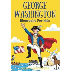 Fairweather, Ollie George Washington Biography for Kids: Inspiring Story of Courage, Leadership, and the Birth of a Nation for Young Readers Fairweather, Ollie George Washington Biography for Kids: Inspiring Story of Courage, Leadership, and the Birth of a Nation for Young Readers