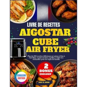 Jordan, Sonia M. Livre De Recettes Aigostar Cube Air Fryer: Plus de 300 recettes délicieuses et saines à frire à l'air libre, à cuire au four, à griller, à rôtir et à réchauffer pour les repas de famille Jordan, Sonia M. Livre De Recettes Aigostar Cube Air Fryer: Plus de 300 recettes délicieuses et saines à frire à l'air libre, à cuire au four, à griller, à rôtir et à réchauffer pour les repas de famille