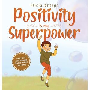 Ortego, Alicia Positivity is my Superpower: A Kid's Book about Managing Negative Emotions and Feelings Ortego, Alicia Positivity is my Superpower: A Kid's Book about Managing Negative Emotions and Feelings