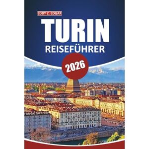Edgar, Eddy Z. Turin Reiseführer 2026: Entdecken Sie Geschichte, Kultur, Essen, Tagesausflüge und Architektur in Norditaliens piemontesischer Hauptstadt Edgar, Eddy Z. Turin Reiseführer 2026: Entdecken Sie Geschichte, Kultur, Essen, Tagesausflüge und Architektur in Norditaliens piemontesischer Hauptstadt