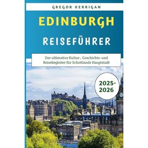 Kerrigan, Gregor Guía De Viajes De Edimburgo 2025-2026: La guía definitiva de cultura, historia y viajes a la capital de Escocia Kerrigan, Gregor Guía De Viajes De Edimburgo 2025-2026: La guía definitiva de cultura, historia y viajes a la capital de Escocia