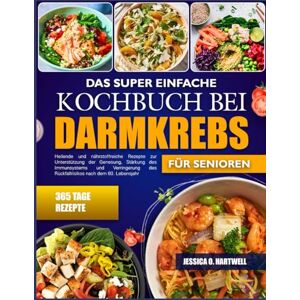 O. HARTWELL, JESSICA DAS SUPER EINFACHE KOCHBUCH BEI DARMKREBS FÜR SENIOREN: Heilende und nährstoffreiche Rezepte zur Unterstützung der Genesung, Stärkung des Immunsystems ... des Rückfallrisikos nach dem 60. Lebensjahr O. HARTWELL, JESSICA DAS SUPER EINFACHE KOCHBUCH BEI DARMKREBS FÜR SENIOREN: Heilende und nährstoffreiche Rezepte zur Unterstützung der Genesung, Stärkung des Immunsystems ... des Rückfallrisikos nach dem 60. Lebensjahr