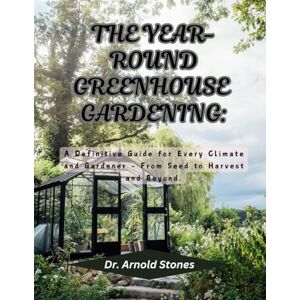 Stones, Dr. Arnold THE YEAR ROUND GREENHOUSE GARDENING: A Definitive Guide for Every Climate and Gardener – From Seed to Harvest and Beyond Stones, Dr. Arnold THE YEAR ROUND GREENHOUSE GARDENING: A Definitive Guide for Every Climate and Gardener – From Seed to Harvest and Beyond