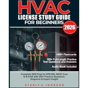 Johnson, Stanly A. HVAC LICENSE STUDY GUIDE FOR BEGINNERS 2026: Complete 2026 Prep for EPA 608, NATE Core & R-410A with 500+ Practice Questions, Diagrams & Expert Insight Johnson, Stanly A. HVAC LICENSE STUDY GUIDE FOR BEGINNERS 2026: Complete 2026 Prep for EPA 608, NATE Core & R-410A with 500+ Practice Questions, Diagrams & Expert Insight