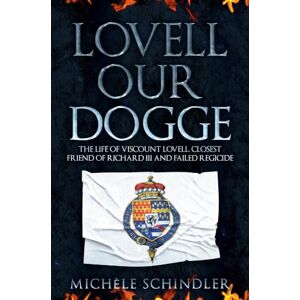 Schindler, Michèle Lovell our Dogge: The Life of Viscount Lovell, Closest Friend of Richard III and Failed Regicide Schindler, Michèle Lovell our Dogge: The Life of Viscount Lovell, Closest Friend of Richard III and Failed Regicide