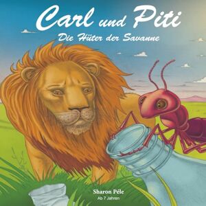 Péle, Sharon Carl und Piti: Die Hüter der Savanne (Ein berührendes Naturabenteuer, das Empathie, Mut, Teamarbeit und Umweltbewusstsein stärkt) (Carl and Piti) Péle, Sharon Carl und Piti: Die Hüter der Savanne (Ein berührendes Naturabenteuer, das Empathie, Mut, Teamarbeit und Umweltbewusstsein stärkt) (Carl and Piti)