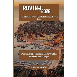 DUHON, BRENDA Rovinj 2026: The Ultimate Travel Guide to Istria’s Hidden Gem: Where Adriatic Romance Meets Truffles, Wine & Coastal Magic DUHON, BRENDA Rovinj 2026: The Ultimate Travel Guide to Istria’s Hidden Gem: Where Adriatic Romance Meets Truffles, Wine & Coastal Magic