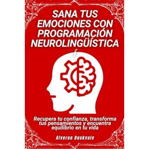 Duskvale, Alveron Sana tus emociones con programación neurolingüística: Recupera tu confianza, transforma tus pensamientos y encuentra equilibrio en tu vida Duskvale, Alveron Sana tus emociones con programación neurolingüística: Recupera tu confianza, transforma tus pensamientos y encuentra equilibrio en tu vida