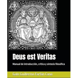 Farfán Cano, Galo Guillermo Deus est Veritas: Manual de introducción, crítica y síntesis filosófica Farfán Cano, Galo Guillermo Deus est Veritas: Manual de introducción, crítica y síntesis filosófica