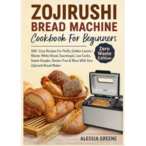 Greene, Alessia Zojirushi Bread Machine Cookbook For Beginners: (Zero Waste Edition) 100+ Easy Recipes For Fluffy, Golden Loaves Master White Bread, Sourdough, Low ... & More With Your Zojirushi Bread Maker. Greene, Alessia Zojirushi Bread Machine Cookbook For Beginners: (Zero Waste Edition) 100+ Easy Recipes For Fluffy, Golden Loaves Master White Bread, Sourdough, Low ... & More With Your Zojirushi Bread Maker.
