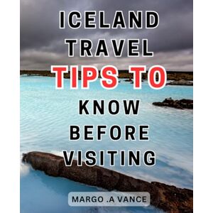 Vance, Margo .A Iceland Travel Tips To Know Before Visiting: Plan a Memorable Iceland-Adventure: Insider Tips-for Stress-Free Vacations, Saving Money and Time Vance, Margo .A Iceland Travel Tips To Know Before Visiting: Plan a Memorable Iceland-Adventure: Insider Tips-for Stress-Free Vacations, Saving Money and Time