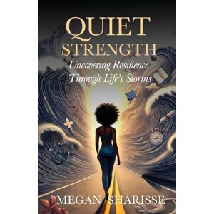 Sharisse, Megan Quiet Strength: Uncovering Resilience Through Life's Storms Sharisse, Megan Quiet Strength: Uncovering Resilience Through Life's Storms