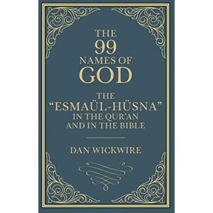 Wickwire, Daniel The 99 Names of God: The “Esmaül-Hüsna” in the Qur’an and in the Bible Wickwire, Daniel The 99 Names of God: The “Esmaül-Hüsna” in the Qur’an and in the Bible