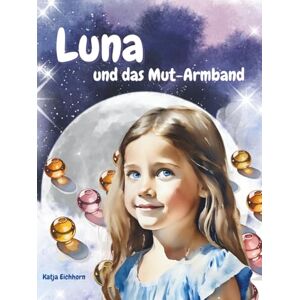 Eichhorn, Katja Luna und das Mut-Armband: Eine stärkende, einfühlsame Geschichte der Luna-Reihe für Kinder über Grenzen setzen, Selbstvertrauen und innere Stärke. Eichhorn, Katja Luna und das Mut-Armband: Eine stärkende, einfühlsame Geschichte der Luna-Reihe für Kinder über Grenzen setzen, Selbstvertrauen und innere Stärke.