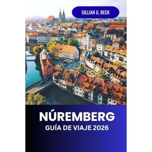 Beck, Gillian G. Núremberg Guía de viaje 2026: Explora la ciudad medieval de Alemania, llena de historia, arte y cultura – principales atracciones, cocina local, ... ocultas para una experiencia inolvidable. Beck, Gillian G. Núremberg Guía de viaje 2026: Explora la ciudad medieval de Alemania, llena de historia, arte y cultura – principales atracciones, cocina local, ... ocultas para una experiencia inolvidable.