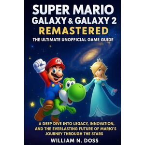 Doss, William N. SUPER MARIO GALAXY & GALAXY 2 REMASTERED THE ULTIMATE UNOFFICIAL GAME GUIDE: A DEEP DIVE INTO LEGACY, INNOVATION, AND THE EVERLASTING FUTURE OF MARIO'S JOURNEY THROUGH THE STARS Doss, William N. SUPER MARIO GALAXY & GALAXY 2 REMASTERED THE ULTIMATE UNOFFICIAL GAME GUIDE: A DEEP DIVE INTO LEGACY, INNOVATION, AND THE EVERLASTING FUTURE OF MARIO'S JOURNEY THROUGH THE STARS