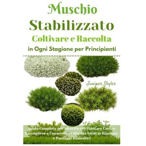 Skyler, Juniper Muschio Stabilizzato Coltivare e Raccolta in Ogni Stagione per Principianti: Guida Completa per Identificare Piantare Curare Raccogliere e Conservare i Muschi Verdi in Giardino e Paesaggi Domestici Skyler, Juniper Muschio Stabilizzato Coltivare e Raccolta in Ogni Stagione per Principianti: Guida Completa per Identificare Piantare Curare Raccogliere e Conservare i Muschi Verdi in Giardino e Paesaggi Domestici