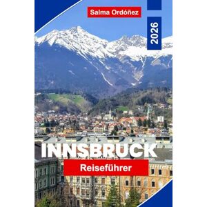Ordóñez, Salma Innsbruck Reiseführer 2026: Entdecken Sie alpine Ausblicke, die historische Altstadt, Bergaktivitäten, lokale Küche und praktische Tipps für Ihre Österreich-Reise Ordóñez, Salma Innsbruck Reiseführer 2026: Entdecken Sie alpine Ausblicke, die historische Altstadt, Bergaktivitäten, lokale Küche und praktische Tipps für Ihre Österreich-Reise